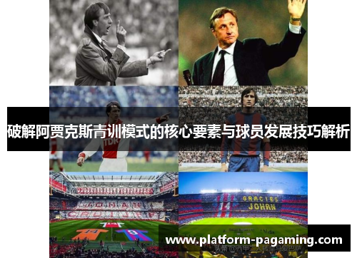破解阿贾克斯青训模式的核心要素与球员发展技巧解析 破解阿贾克斯青训模式的核心要素与球员发展技巧解析