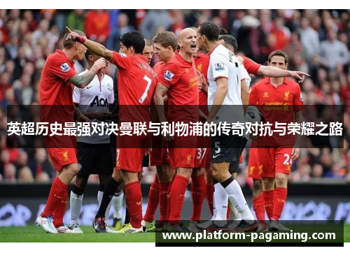 英超历史最强对决曼联与利物浦的传奇对抗与荣耀之路 英超历史最强对决曼联与利物浦的传奇对抗与荣耀之路