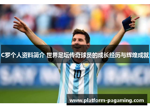 C罗个人资料简介 世界足坛传奇球员的成长经历与辉煌成就 C罗个人资料简介 世界足坛传奇球员的成长经历与辉煌成就