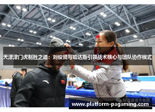 天津津门虎制胜之道:刘俊贤与哈达斯引领战术核心与团队协作模式 天津津门虎制胜之道:刘俊贤与哈达斯引领战术核心与团队协作模式