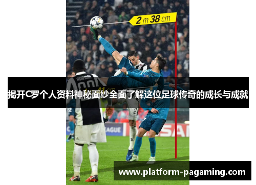 揭开C罗个人资料神秘面纱全面了解这位足球传奇的成长与成就 揭开C罗个人资料神秘面纱全面了解这位足球传奇的成长与成就