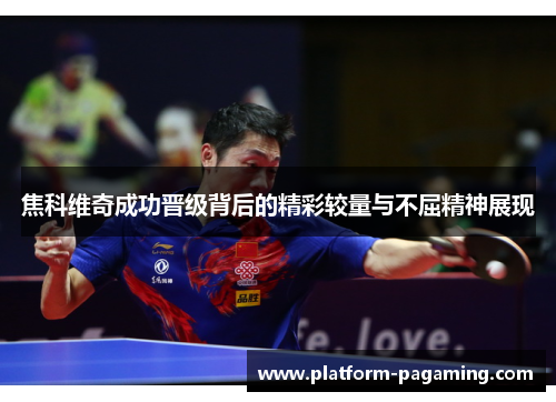 焦科维奇成功晋级背后的精彩较量与不屈精神展现 焦科维奇成功晋级背后的精彩较量与不屈精神展现