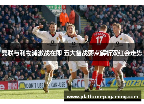 曼联与利物浦激战在即 五大备战要点解析双红会走势 曼联与利物浦激战在即 五大备战要点解析双红会走势