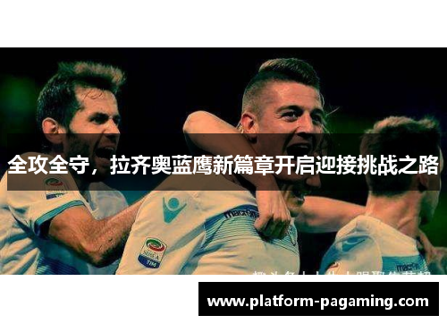 全攻全守,拉齐奥蓝鹰新篇章开启迎接挑战之路 全攻全守,拉齐奥蓝鹰新篇章开启迎接挑战之路