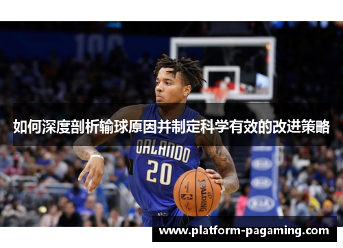 如何深度剖析输球原因并制定科学有效的改进策略 如何深度剖析输球原因并制定科学有效的改进策略