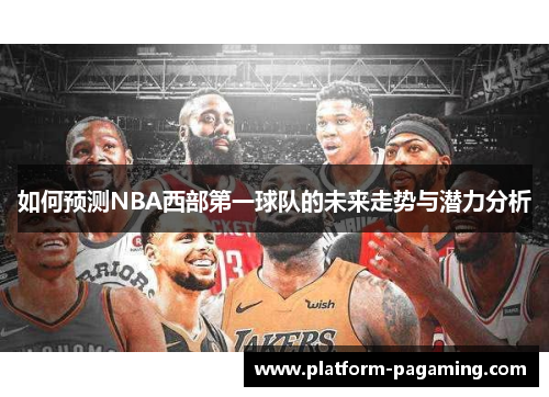 如何预测NBA西部第一球队的未来走势与潜力分析 如何预测NBA西部第一球队的未来走势与潜力分析