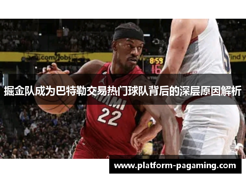 掘金队成为巴特勒交易热门球队背后的深层原因解析 掘金队成为巴特勒交易热门球队背后的深层原因解析
