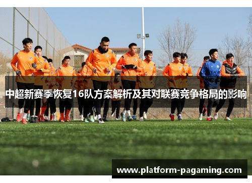 中超新赛季恢复16队方案解析及其对联赛竞争格局的影响 中超新赛季恢复16队方案解析及其对联赛竞争格局的影响