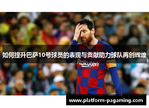 如何提升巴萨10号球员的表现与贡献助力球队再创辉煌 如何提升巴萨10号球员的表现与贡献助力球队再创辉煌
