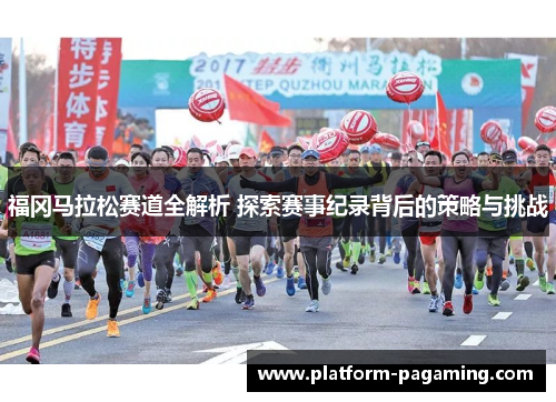 福冈马拉松赛道全解析 探索赛事纪录背后的策略与挑战 福冈马拉松赛道全解析 探索赛事纪录背后的策略与挑战