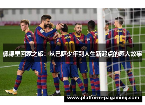 佩德里回家之旅:从巴萨少年到人生新起点的感人故事 佩德里回家之旅:从巴萨少年到人生新起点的感人故事