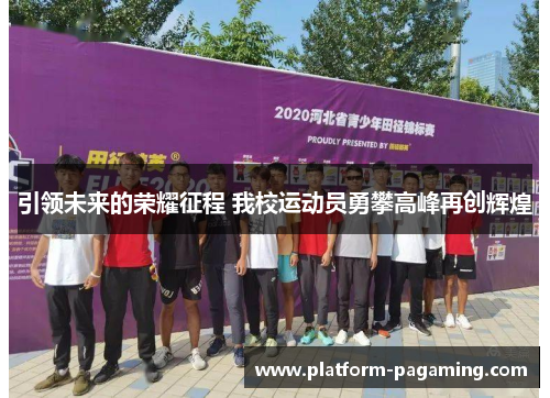 引领未来的荣耀征程 我校运动员勇攀高峰再创辉煌 引领未来的荣耀征程 我校运动员勇攀高峰再创辉煌