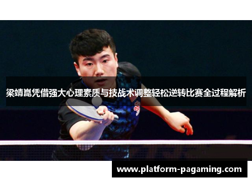 梁靖崑凭借强大心理素质与技战术调整轻松逆转比赛全过程解析 梁靖崑凭借强大心理素质与技战术调整轻松逆转比赛全过程解析