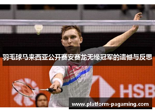 羽毛球马来西亚公开赛安赛龙无缘冠军的遗憾与反思 羽毛球马来西亚公开赛安赛龙无缘冠军的遗憾与反思