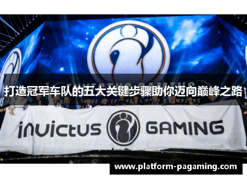 打造冠军车队的五大关键步骤助你迈向巅峰之路 打造冠军车队的五大关键步骤助你迈向巅峰之路