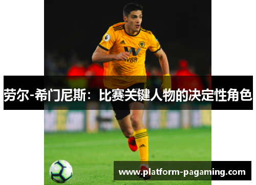 劳尔-希门尼斯:比赛关键人物的决定性角色 劳尔-希门尼斯:比赛关键人物的决定性角色