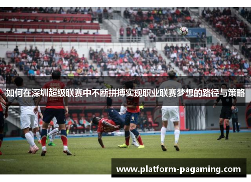 如何在深圳超级联赛中不断拼搏实现职业联赛梦想的路径与策略 如何在深圳超级联赛中不断拼搏实现职业联赛梦想的路径与策略