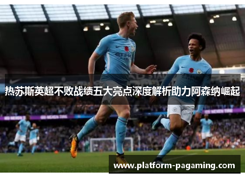 热苏斯英超不败战绩五大亮点深度解析助力阿森纳崛起 热苏斯英超不败战绩五大亮点深度解析助力阿森纳崛起