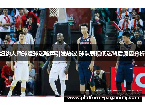 纽约人输球遭球迷嘘声引发热议 球队表现低迷背后原因分析 纽约人输球遭球迷嘘声引发热议 球队表现低迷背后原因分析