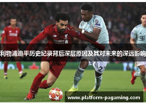 利物浦追平历史纪录背后深层原因及其对未来的深远影响 利物浦追平历史纪录背后深层原因及其对未来的深远影响