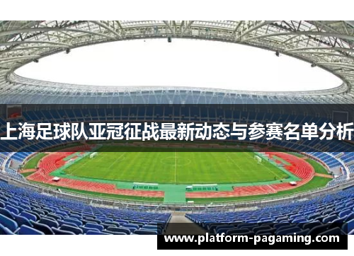 上海足球队亚冠征战最新动态与参赛名单分析 上海足球队亚冠征战最新动态与参赛名单分析