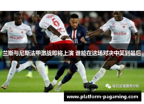兰斯与尼斯法甲激战即将上演 谁能在这场对决中笑到最后 兰斯与尼斯法甲激战即将上演 谁能在这场对决中笑到最后