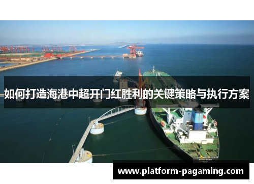 如何打造海港中超开门红胜利的关键策略与执行方案 如何打造海港中超开门红胜利的关键策略与执行方案
