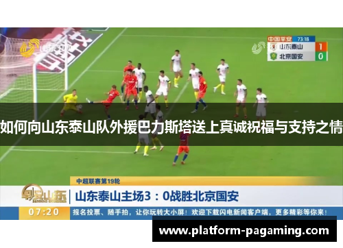 如何向山东泰山队外援巴力斯塔送上真诚祝福与支持之情 如何向山东泰山队外援巴力斯塔送上真诚祝福与支持之情