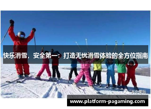 快乐滑雪,安全第一:打造无忧滑雪体验的全方位指南 快乐滑雪,安全第一:打造无忧滑雪体验的全方位指南