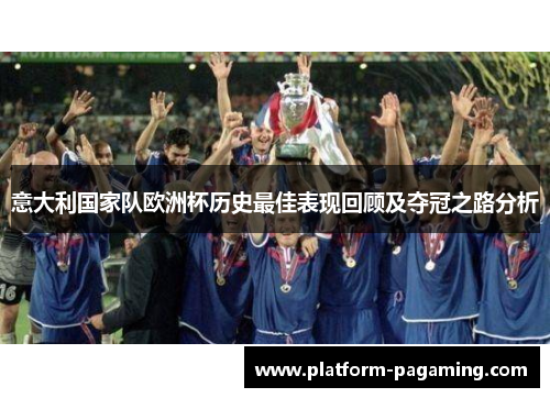 意大利国家队欧洲杯历史最佳表现回顾及夺冠之路分析 意大利国家队欧洲杯历史最佳表现回顾及夺冠之路分析