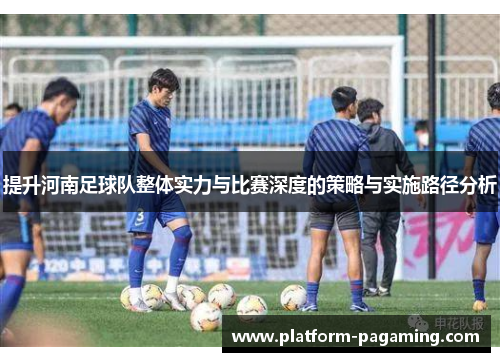 提升河南足球队整体实力与比赛深度的策略与实施路径分析 提升河南足球队整体实力与比赛深度的策略与实施路径分析