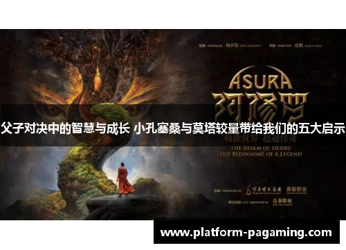 父子对决中的智慧与成长 小孔塞桑与莫塔较量带给我们的五大启示 父子对决中的智慧与成长 小孔塞桑与莫塔较量带给我们的五大启示