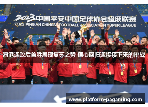 海港连败后首胜展现复苏之势 信心回归迎接接下来的挑战 海港连败后首胜展现复苏之势 信心回归迎接接下来的挑战