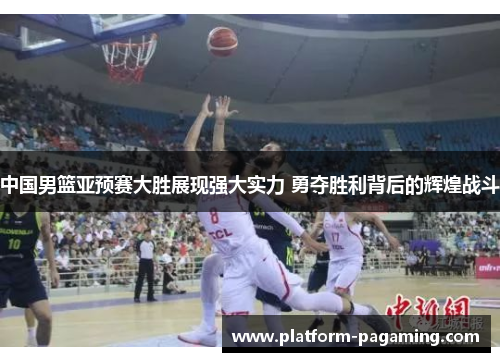 中国男篮亚预赛大胜展现强大实力 勇夺胜利背后的辉煌战斗 中国男篮亚预赛大胜展现强大实力 勇夺胜利背后的辉煌战斗