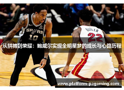 从拼搏到荣耀:鲍威尔实现全明星梦的成长与心路历程 从拼搏到荣耀:鲍威尔实现全明星梦的成长与心路历程