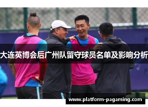 大连英博会后广州队留守球员名单及影响分析 大连英博会后广州队留守球员名单及影响分析