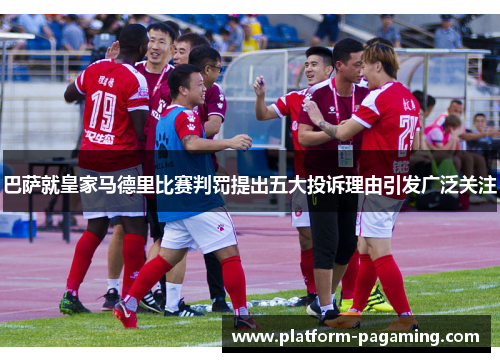 巴萨就皇家马德里比赛判罚提出五大投诉理由引发广泛关注 巴萨就皇家马德里比赛判罚提出五大投诉理由引发广泛关注