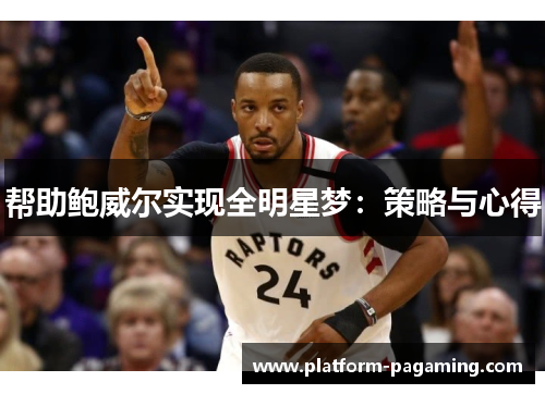 帮助鲍威尔实现全明星梦:策略与心得 帮助鲍威尔实现全明星梦:策略与心得