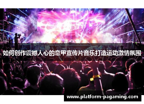 如何创作震撼人心的意甲宣传片音乐打造运动激情氛围 如何创作震撼人心的意甲宣传片音乐打造运动激情氛围