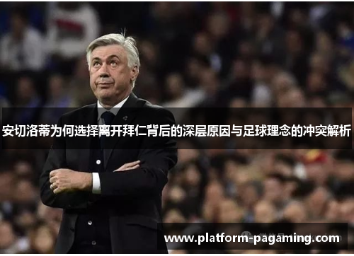 安切洛蒂为何选择离开拜仁背后的深层原因与足球理念的冲突解析 安切洛蒂为何选择离开拜仁背后的深层原因与足球理念的冲突解析