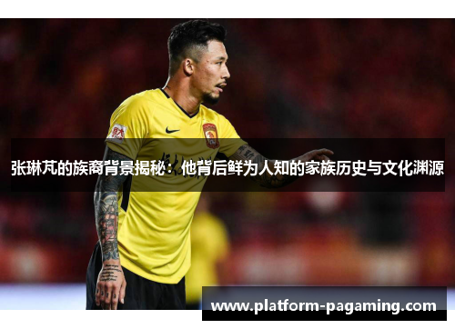 张琳芃的族裔背景揭秘:他背后鲜为人知的家族历史与文化渊源 张琳芃的族裔背景揭秘:他背后鲜为人知的家族历史与文化渊源
