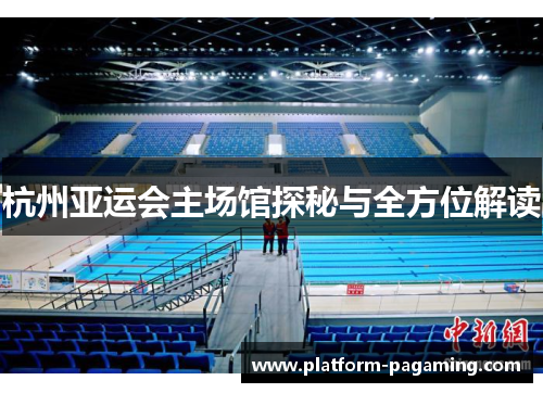 杭州亚运会主场馆探秘与全方位解读 杭州亚运会主场馆探秘与全方位解读