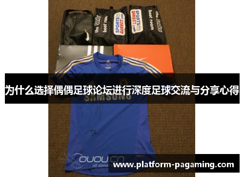 为什么选择偶偶足球论坛进行深度足球交流与分享心得 为什么选择偶偶足球论坛进行深度足球交流与分享心得