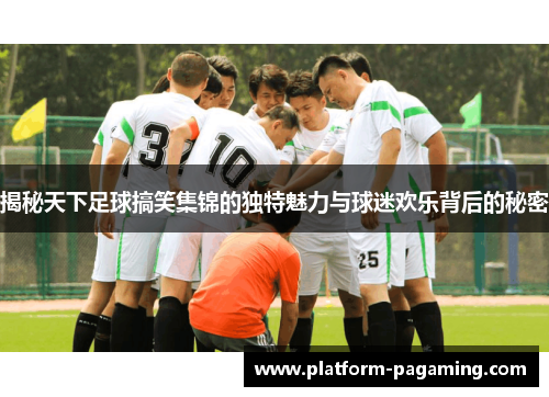 揭秘天下足球搞笑集锦的独特魅力与球迷欢乐背后的秘密 揭秘天下足球搞笑集锦的独特魅力与球迷欢乐背后的秘密