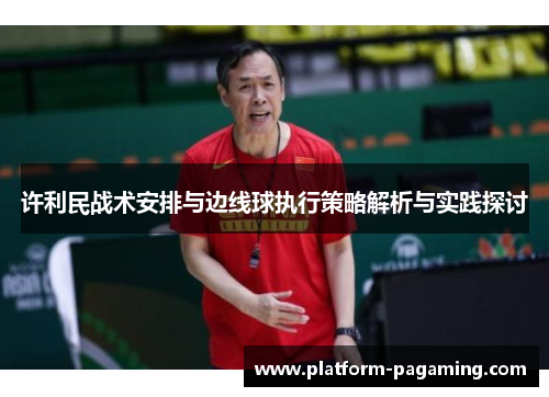 许利民战术安排与边线球执行策略解析与实践探讨 许利民战术安排与边线球执行策略解析与实践探讨