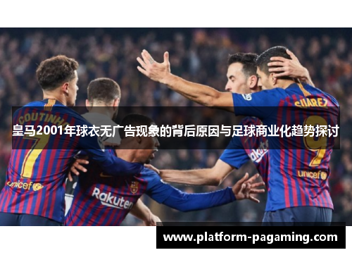 皇马2001年球衣无广告现象的背后原因与足球商业化趋势探讨 皇马2001年球衣无广告现象的背后原因与足球商业化趋势探讨