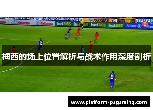 梅西的场上位置解析与战术作用深度剖析 梅西的场上位置解析与战术作用深度剖析