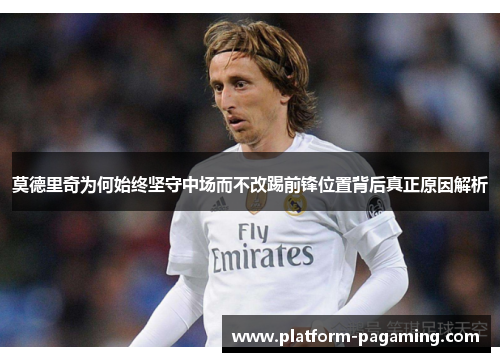 莫德里奇为何始终坚守中场而不改踢前锋位置背后真正原因解析 莫德里奇为何始终坚守中场而不改踢前锋位置背后真正原因解析