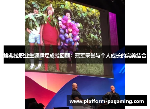 埃弗拉职业生涯辉煌成就回顾:冠军荣誉与个人成长的完美结合 埃弗拉职业生涯辉煌成就回顾:冠军荣誉与个人成长的完美结合