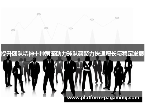 提升团队精神十种策略助力球队凝聚力快速增长与稳定发展 提升团队精神十种策略助力球队凝聚力快速增长与稳定发展